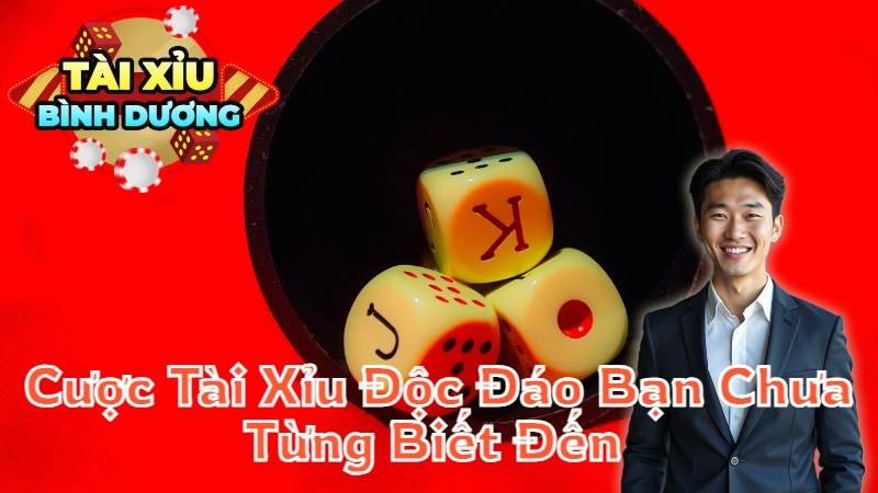 Các Loại Cược Tài Xỉu Độc Đáo Bạn Chưa Từng Biết Đến Tại Bình Dương