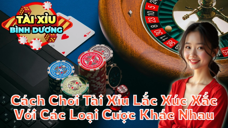 Cách Chơi Tài Xỉu Lắc Xúc Xắc Với Các Loại Cược Khác Nhau