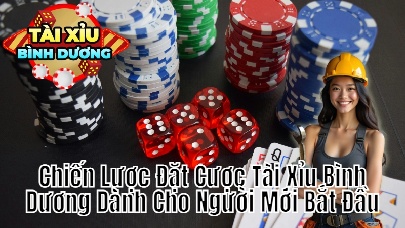 Chiến Lược Đặt Cược Tài Xỉu Bình Dương Dành Cho Người Mới Bắt Đầu