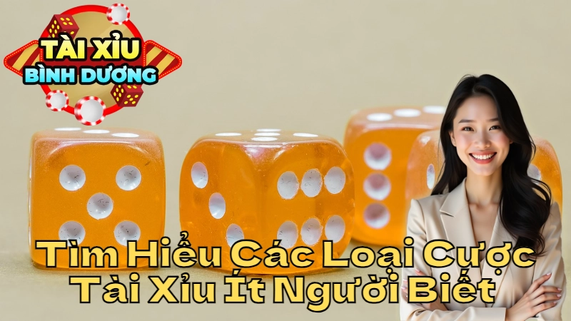 Tìm Hiểu Các Loại Cược Tài Xỉu Ít Người Biết Tại Bình Dương